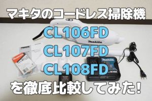 マキタのコードレス掃除機CL106FD CL107FDCL108FD を徹底比較してみた！