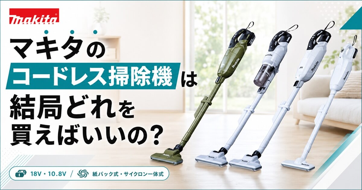 マキタのコードレス掃除機は結局どれを買えばいいの？